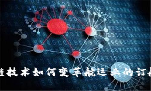 区块链技术如何变革航运业的订舱流程