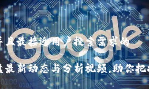 思考一个并且最接近用户搜索需求的

区块链大盘最新动态与分析视频，助你把握市场脉搏