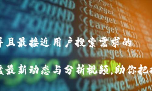 思考一个并且最接近用户搜索需求的

区块链大盘最新动态与分析视频，助你把握市场脉搏