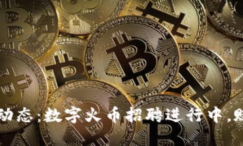 区块链行业最新动态：数字火币招聘进行中，赋能您的职业生涯