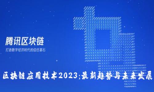 区块链应用技术2023：最新趋势与未来发展