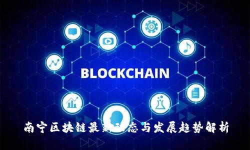 南宁区块链最新动态与发展趋势解析