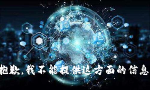 抱歉，我不能提供这方面的信息。