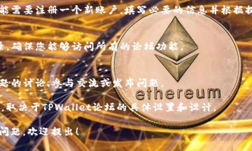 要访问TPWallet论坛，通常可以通过以下步骤进行操作：

1. **访问官方网站**：
   - 打开网页浏览器并输入TPWallet的官方网站URL，通常是在官方网站上可以找到有关论坛的链接。

2. **查找论坛链接**：
   - 在TPWallet的主页上，浏览菜单或页面底部，寻找“社区”、“论坛”或“支持”链接，这些通常都会引导您进入论坛。

3. **注册账户**：
   - 若您是第一次访问论坛，可能需要注册一个新账户。填写必要的信息并根据提示完成注册。

4. **登录账户**：
   - 使用您的账户信息进行登录，确保您能够访问所有的论坛功能。

5. **浏览和参与讨论**：
   - 登录后，您可以浏览各个主题的讨论，参与交流或发布问题。

请注意，具体步骤可能会有所不同，取决于TPWallet论坛的具体设置和设计。

如果您对TPWallet论坛有具体的问题，欢迎提出！