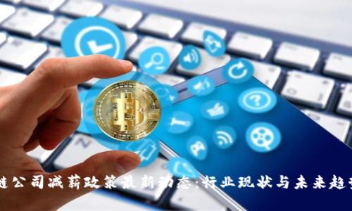 区块链公司减薪政策最新动态：行业现状与未来趋势分析