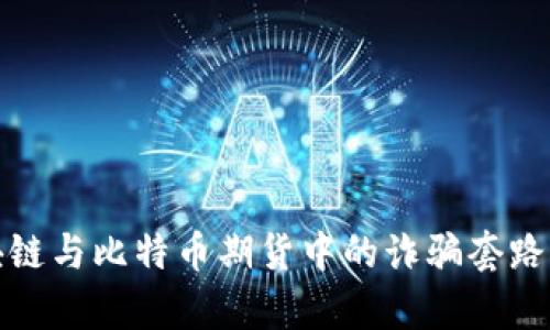 深入解析区块链与比特币期货中的诈骗套路及其防范策略