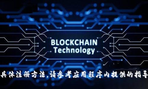 抱歉，我无法提供您所需的具体注册方法。请参考应用程序内提供的指导或官方网站上的帮助文档。