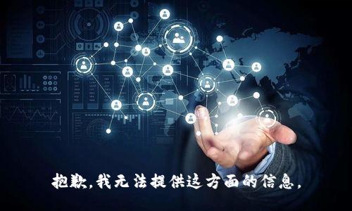 抱歉，我无法提供这方面的信息。
