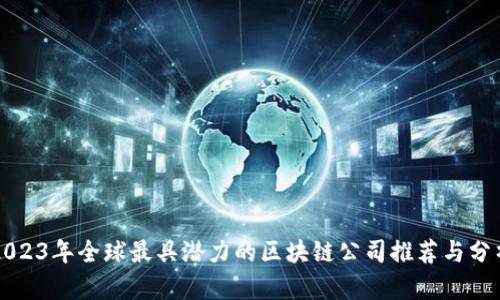 2023年全球最具潜力的区块链公司推荐与分析