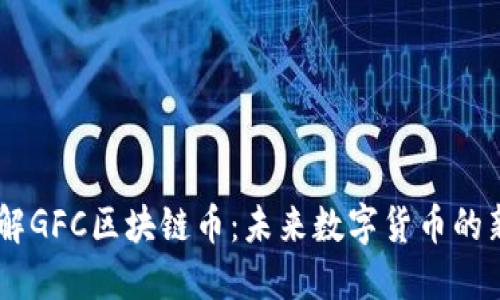 了解GFC区块链币：未来数字货币的新星