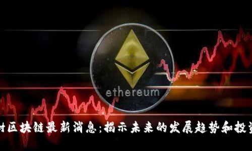 福德树区块链最新消息：揭示未来的发展趋势和投资机会