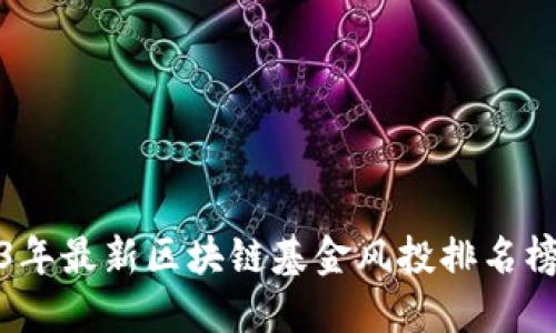 2023年最新区块链基金风投排名榜揭秘