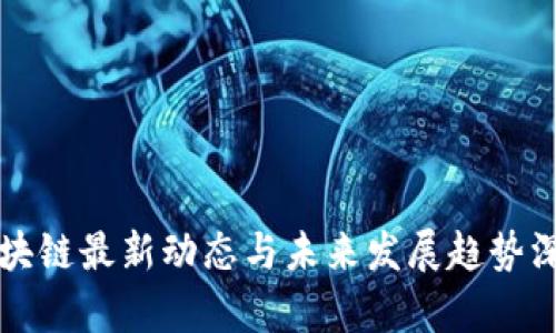 海外区块链最新动态与未来发展趋势深度分析