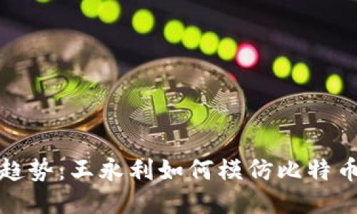 区块链新兴趋势：王永利如何模仿比特币创造新机遇