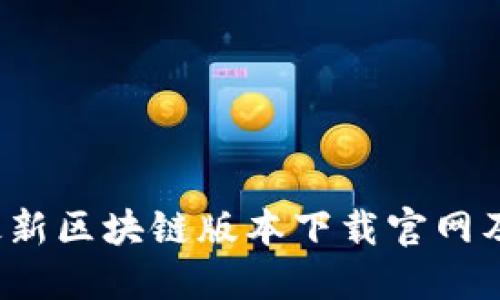 2023年最新区块链版本下载官网及使用指南