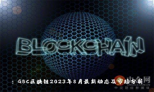 : GBC区块链2023年8月最新动态及市场分析