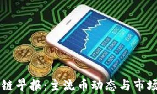 
区块链早报：主流币动态与市场分析