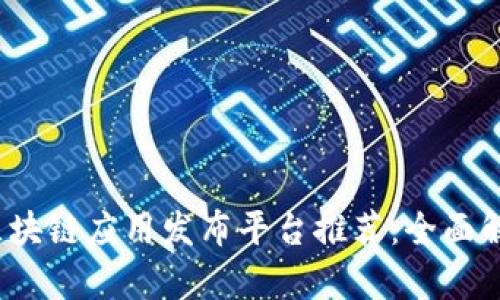2023年最新区块链应用发布平台推荐：全面解析与用户指南