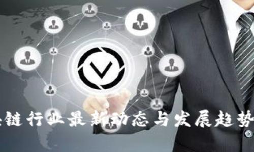 区块链行业最新动态与发展趋势分析
