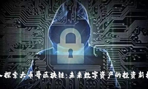 深入探索大币哥区块链：未来数字资产的投资新机遇