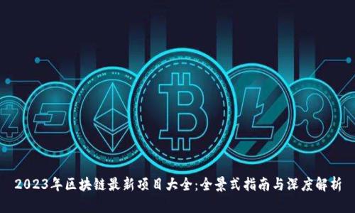 2023年区块链最新项目大全：全景式指南与深度解析
