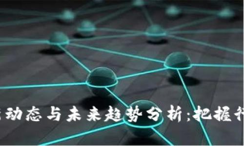  区块链最新动态与未来趋势分析：把握行业发展脉搏