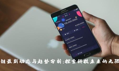 区块链最新动态与趋势分析：探索科技未来的无限可能
