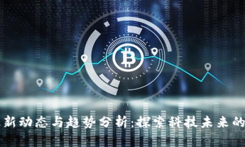 区块链最新动态与趋势分析：探索科技未来的无限可能