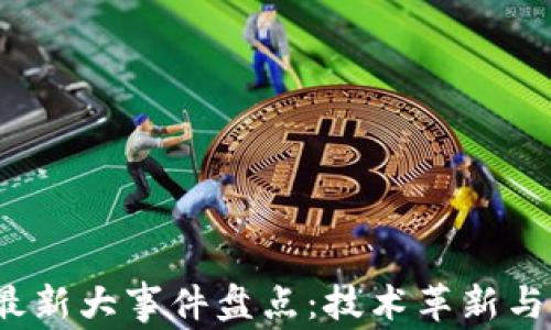 
2023年区块链最新大事件盘点：技术革新与行业动态全解析