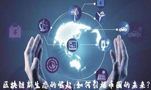 
区块链新生态的崛起：如何引爆币圈的未来?