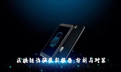 区块链诈骗最新报告：分析与对策