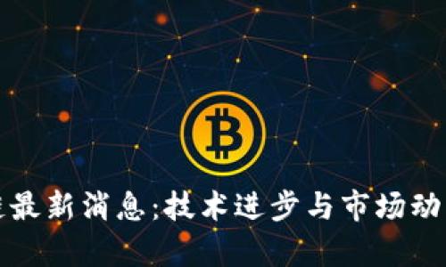 汉得区块链最新消息：技术进步与市场动态全面解析