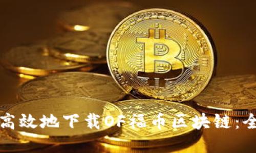 如何安全高效地下载OF福币区块链：全方位指南