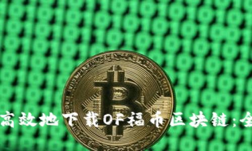 如何安全高效地下载OF福币区块链：全方位指南