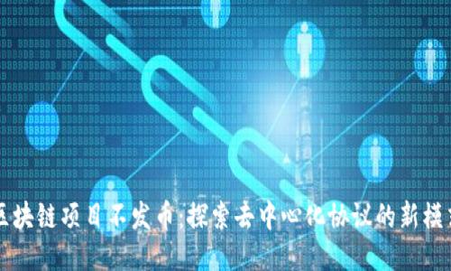 区块链项目不发币：探索去中心化协议的新模式