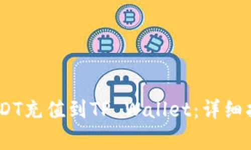 : 如何将TRC20 USDT充值到TP Wallet：详细指南与常见问题解析