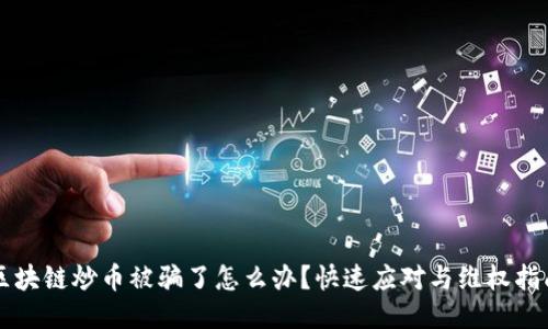 区块链炒币被骗了怎么办？快速应对与维权指南