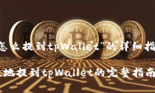 这是一个关于“抹茶猪币怎么提到tpWallet”的详细指南，以下是结构化的内容：

抹茶猪币如何安全且高效地提到tpWallet的完整指南