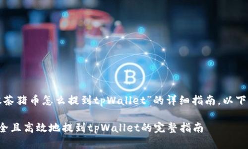 这是一个关于“抹茶猪币怎么提到tpWallet”的详细指南，以下是结构化的内容：

抹茶猪币如何安全且高效地提到tpWallet的完整指南