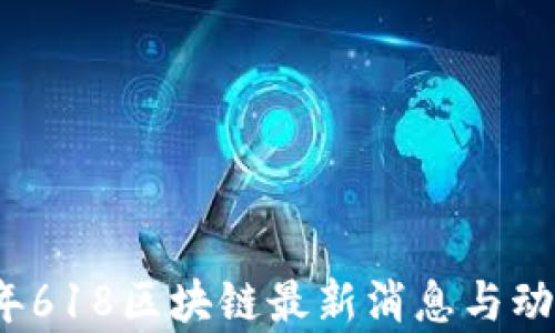 
2023年618区块链最新消息与动态解析