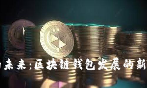 tpWallet的未来：区块链钱包发展的新趋势与挑战