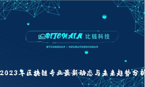 2023年区块链专业最新动态与未来趋势分析