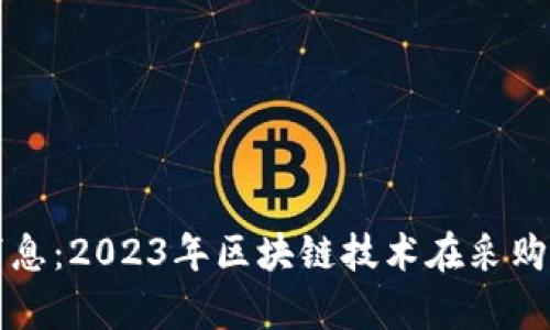 区块链最新采购消息：2023年区块链技术在采购领域的应用与前景