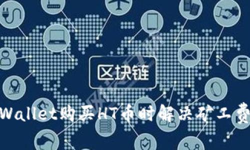 : 如何在tpWallet购买HT币时解决矿工费不足的问题