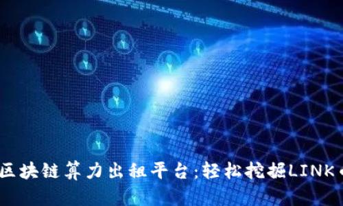 2023年最佳区块链算力出租平台：轻松挖掘LINK币的全新体验