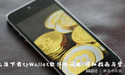 如何解决无法下载tpWallet软件的问题：详细指南与常见解决方案