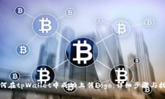 如何在tpWallet中成功上传