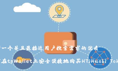 思考一个并且最接近用户搜索需求的优质

如何在tpWallet上安全便捷地购买HT（Huobi Token）
