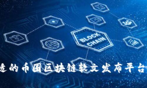 如何选择合适的币圈区块链软文发布平台？全方位解析
