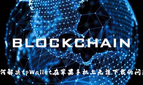 如何解决tpWallet在苹果手机上无法下载的问题？